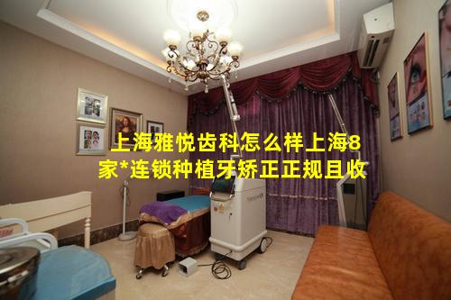 上海雅悦齿科怎么样上海8家*连锁种植牙矫正正规且收