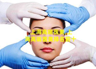上海高端医美,上海高端医美排名前十