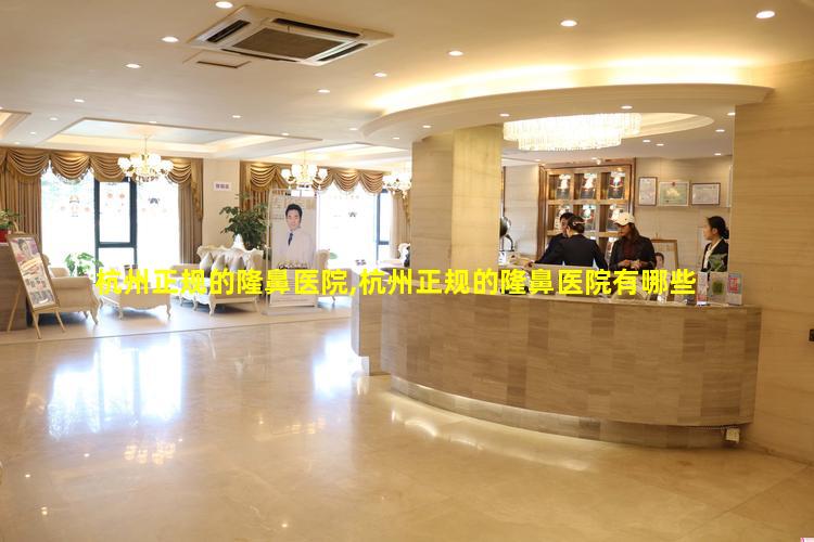 杭州正规的隆鼻医院,杭州正规的隆鼻医院有哪些